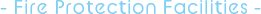 - Fire Protection Facilities -