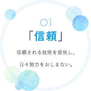 01「信頼」 信頼される技術を提供し、日々努力をおしまない。