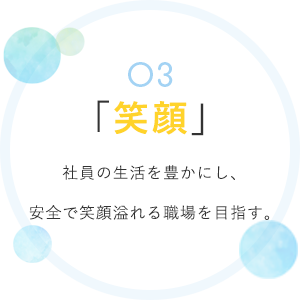 03 「笑顔」 社員の生活を豊かにし、安全で笑顔溢れる職場を目指す。