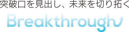 突破口を見出し、未来を切り拓く　Breakthrough